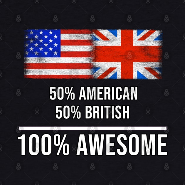 50% American 50% British 100% Awesome - Gift for English Scottish Welsh Or Irish Heritage From United Kingdom by Country Flags